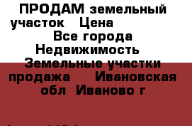 ПРОДАМ земельный участок › Цена ­ 300 000 - Все города Недвижимость » Земельные участки продажа   . Ивановская обл.,Иваново г.